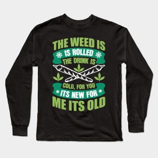 The Weed Is Rolled The Drink Is Cold For You It`s New For Me It`s Old Long Sleeve T-Shirt